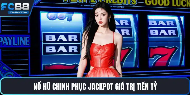 Nổ hũ chinh phục Jackpot giá trị tiền tỷ