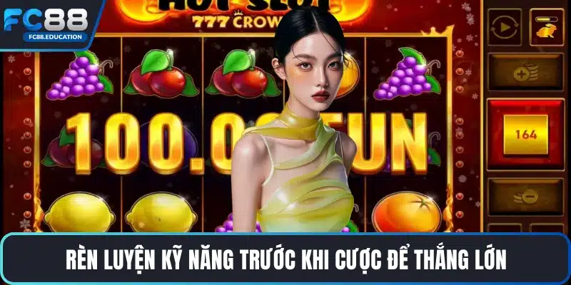 Rèn luyện kỹ năng trước khi cược để thắng lớn